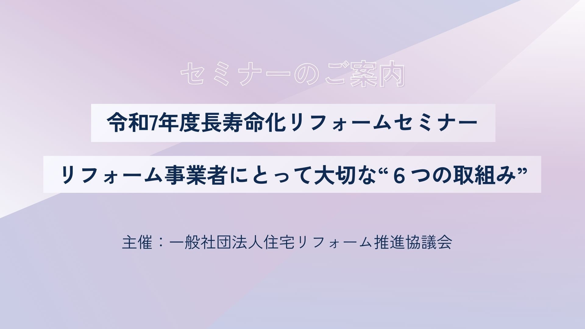 サムネイル：令和7年度長寿命化リフォームセミナー　 リフォーム事業者にとって大切な“６つの取組み”