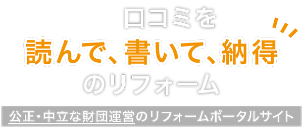 リアルな口コミ投稿で安心の工事につながる！信頼できる業者を探せる！一般財団法人が運営する公正・中立なリフォームのポータルサイトです