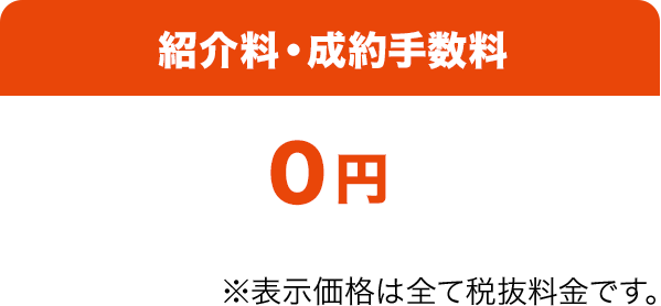 紹介料・成約手数料0円 ※表示価格は全て税抜料金です。