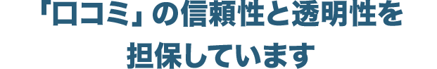 「口コミ」の信頼性と透明性を担保しています