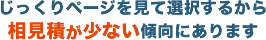 じっくりページを見て選択するから相見積が少ない傾向にあります