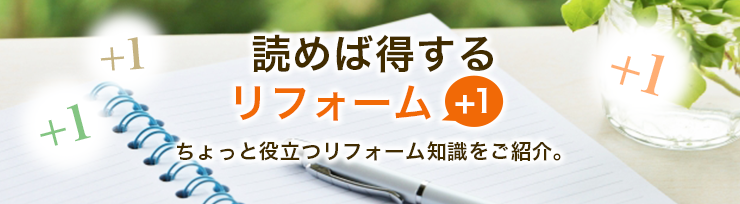 読めば得するリフォーム+1　ちょっと役立つリフォーム知識をご紹介。